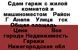 Сдам гараж с жилой комнатой и машиноместом › Район ­ Г. Анапа › Улица ­ гск-12 › Общая площадь ­ 72 › Цена ­ 20 000 - Все города Недвижимость » Гаражи   . Нижегородская обл.